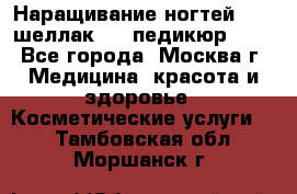 Наращивание ногтей 1000,шеллак 700,педикюр 600 - Все города, Москва г. Медицина, красота и здоровье » Косметические услуги   . Тамбовская обл.,Моршанск г.